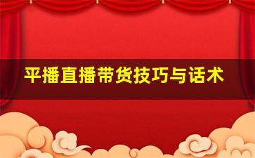 平播直播带货技巧与话术