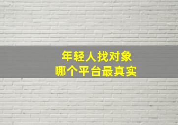 年轻人找对象哪个平台最真实