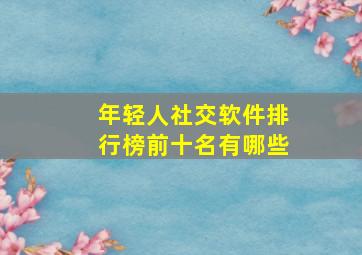 年轻人社交软件排行榜前十名有哪些