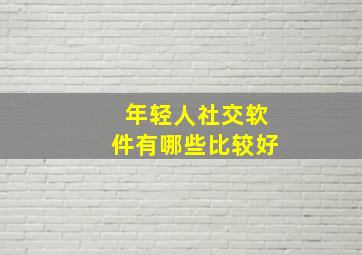 年轻人社交软件有哪些比较好