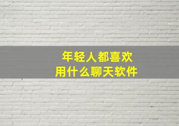 年轻人都喜欢用什么聊天软件