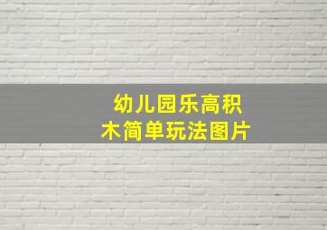 幼儿园乐高积木简单玩法图片