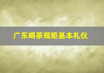 广东喝茶规矩基本礼仪