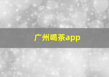 广州喝茶app