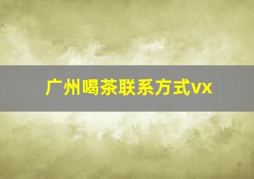 广州喝茶联系方式vx