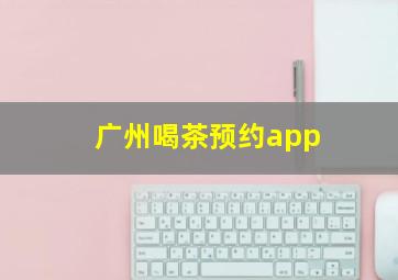 广州喝茶预约app