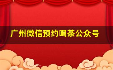 广州微信预约喝茶公众号