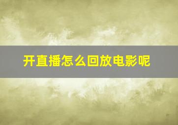 开直播怎么回放电影呢