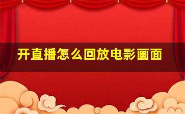 开直播怎么回放电影画面