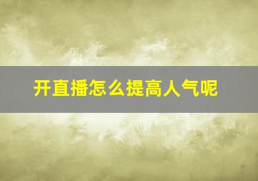 开直播怎么提高人气呢