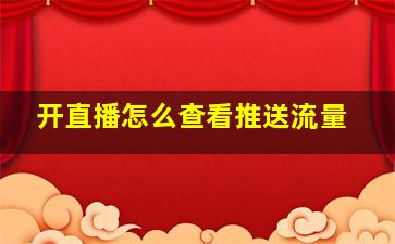 开直播怎么查看推送流量