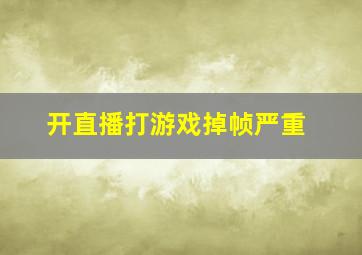 开直播打游戏掉帧严重