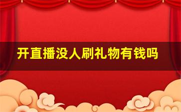 开直播没人刷礼物有钱吗