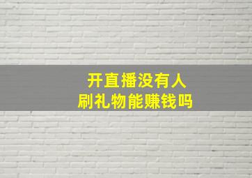 开直播没有人刷礼物能赚钱吗