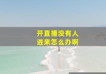 开直播没有人进来怎么办啊