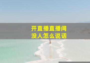 开直播直播间没人怎么说话