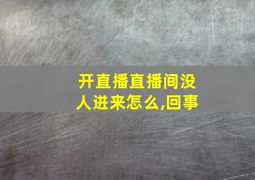 开直播直播间没人进来怎么,回事