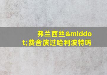 弗兰西丝·费舍演过哈利波特吗