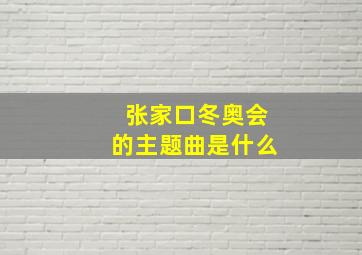 张家口冬奥会的主题曲是什么