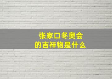 张家口冬奥会的吉祥物是什么