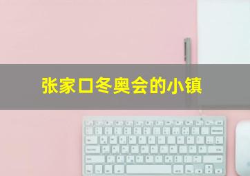 张家口冬奥会的小镇