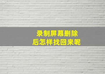 录制屏幕删除后怎样找回来呢