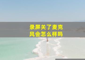 录屏关了麦克风会怎么样吗