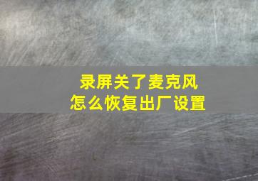 录屏关了麦克风怎么恢复出厂设置