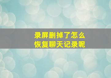 录屏删掉了怎么恢复聊天记录呢