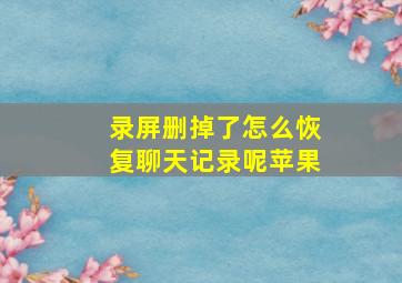 录屏删掉了怎么恢复聊天记录呢苹果