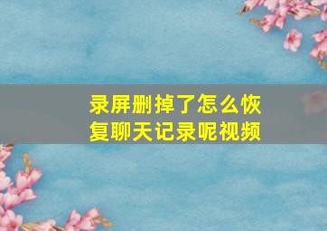 录屏删掉了怎么恢复聊天记录呢视频