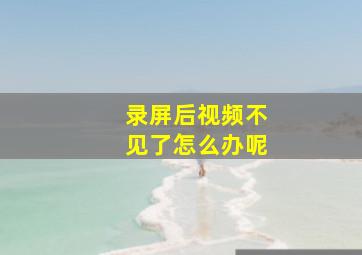 录屏后视频不见了怎么办呢