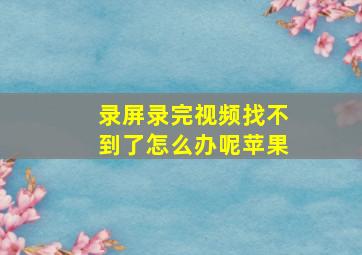 录屏录完视频找不到了怎么办呢苹果