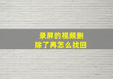 录屏的视频删除了再怎么找回