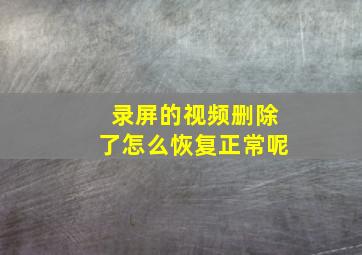 录屏的视频删除了怎么恢复正常呢