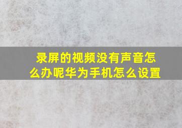 录屏的视频没有声音怎么办呢华为手机怎么设置