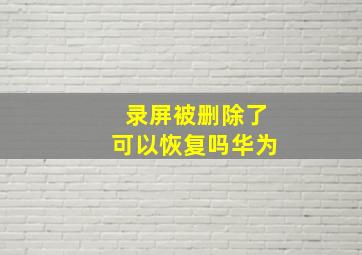 录屏被删除了可以恢复吗华为