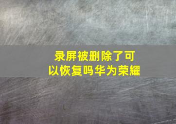 录屏被删除了可以恢复吗华为荣耀