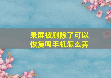 录屏被删除了可以恢复吗手机怎么弄