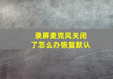 录屏麦克风关闭了怎么办恢复默认