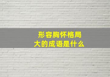 形容胸怀格局大的成语是什么