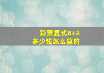 彩票复式8+2多少钱怎么算的