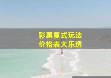 彩票复式玩法价格表大乐透