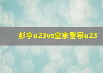 彭亨u23vs皇家警察u23