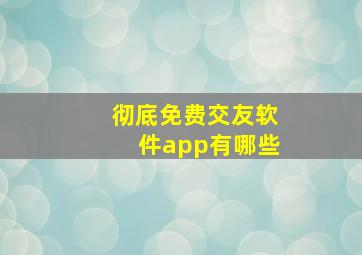 彻底免费交友软件app有哪些