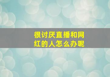 很讨厌直播和网红的人怎么办呢