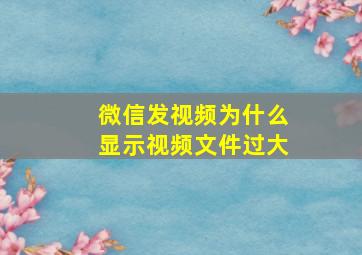 微信发视频为什么显示视频文件过大