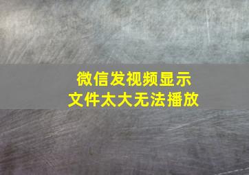 微信发视频显示文件太大无法播放