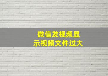 微信发视频显示视频文件过大