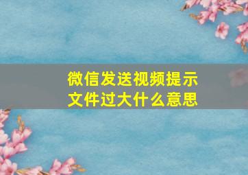 微信发送视频提示文件过大什么意思